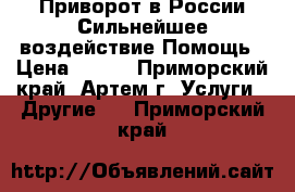 Приворот в России.Сильнейшее воздействие.Помощь › Цена ­ 500 - Приморский край, Артем г. Услуги » Другие   . Приморский край